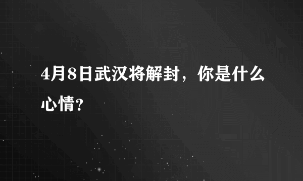 4月8日武汉将解封，你是什么心情？