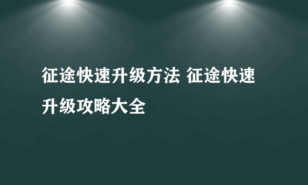 征途快速升级方法 征途快速升级攻略大全