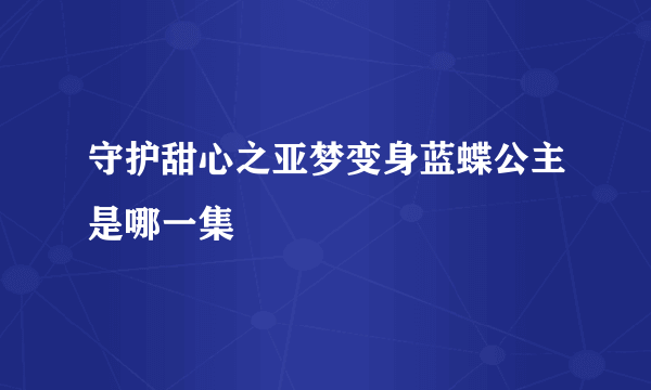 守护甜心之亚梦变身蓝蝶公主是哪一集