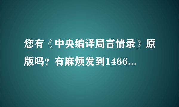 您有《中央编译局言情录》原版吗？有麻烦发到1466914567@qq.com谢谢！