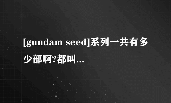 [gundam seed]系列一共有多少部啊?都叫什么名字?