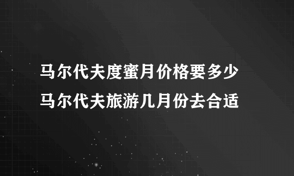 马尔代夫度蜜月价格要多少  马尔代夫旅游几月份去合适