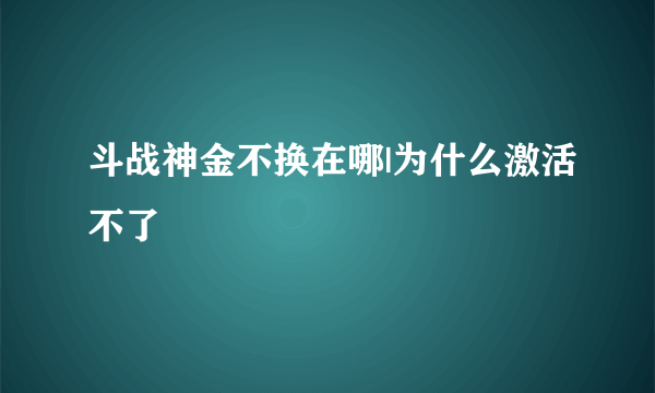 斗战神金不换在哪|为什么激活不了