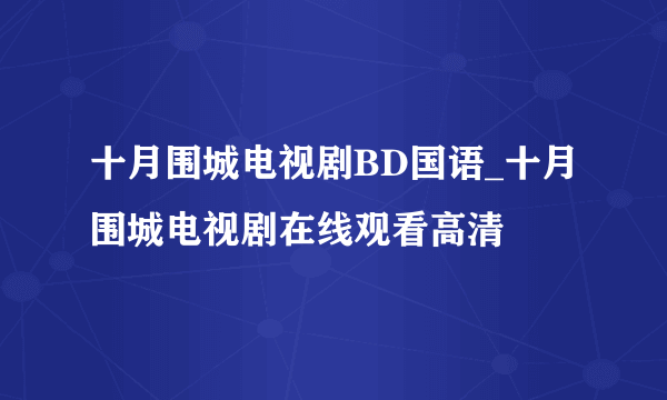 十月围城电视剧BD国语_十月围城电视剧在线观看高清