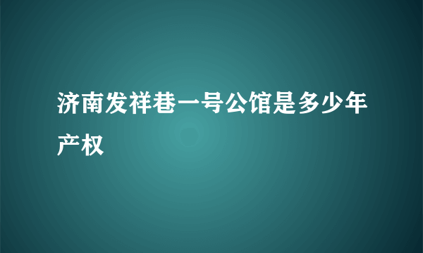 济南发祥巷一号公馆是多少年产权