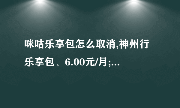 咪咕乐享包怎么取消,神州行乐享包、6.00元/月;指的是什么业务？