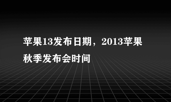 苹果13发布日期，2013苹果秋季发布会时间