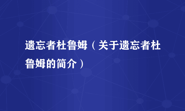 遗忘者杜鲁姆（关于遗忘者杜鲁姆的简介）