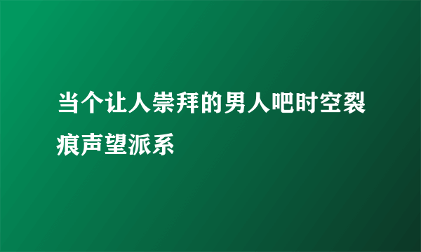 当个让人崇拜的男人吧时空裂痕声望派系