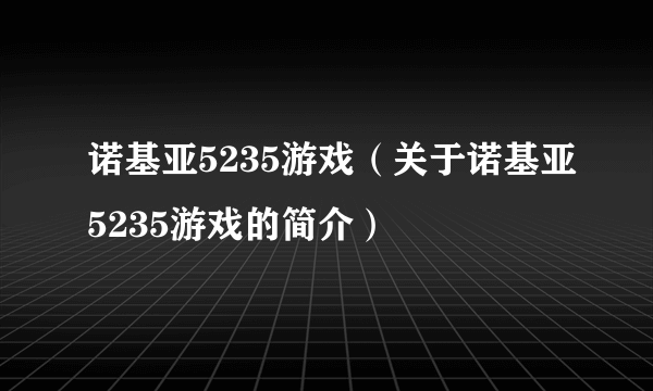 诺基亚5235游戏（关于诺基亚5235游戏的简介）