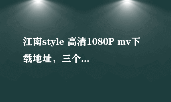 江南style 高清1080P mv下载地址，三个版本的~