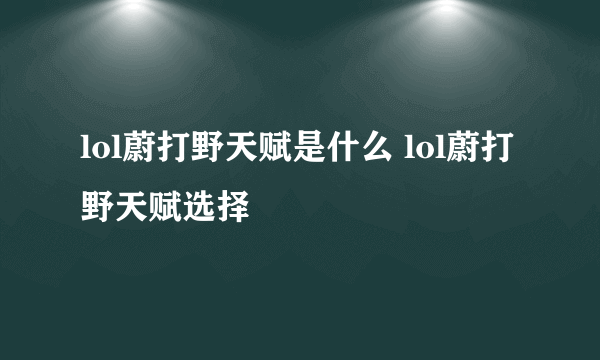 lol蔚打野天赋是什么 lol蔚打野天赋选择