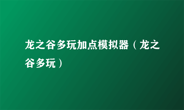 龙之谷多玩加点模拟器（龙之谷多玩）