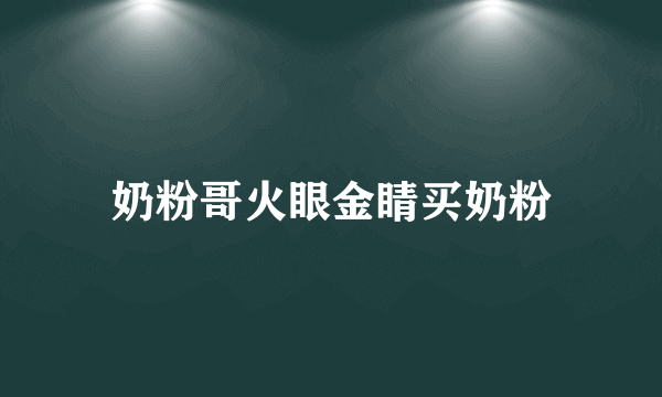 奶粉哥火眼金睛买奶粉