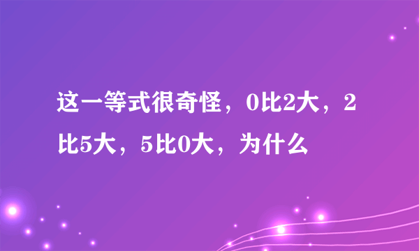 这一等式很奇怪，0比2大，2比5大，5比0大，为什么