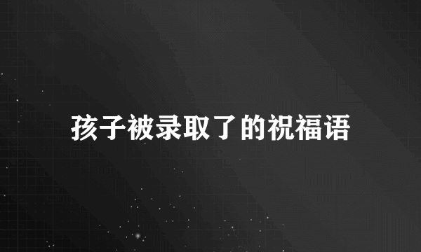 孩子被录取了的祝福语