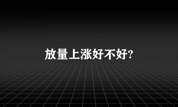 放量上涨好不好?