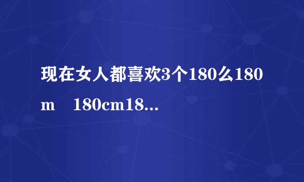 现在女人都喜欢3个180么180m²180cm180mm！这3个180是什么意思？