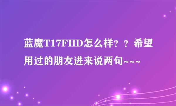 蓝魔T17FHD怎么样？？希望用过的朋友进来说两句~~~