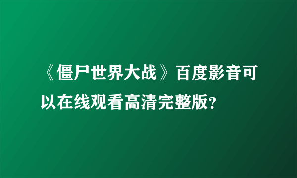 《僵尸世界大战》百度影音可以在线观看高清完整版？