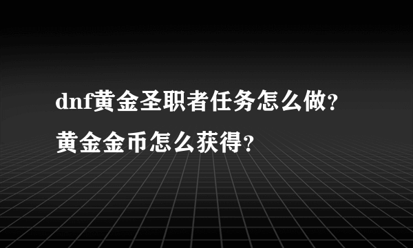 dnf黄金圣职者任务怎么做？黄金金币怎么获得？