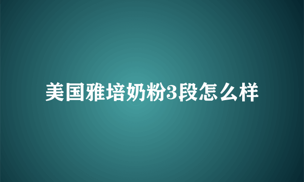 美国雅培奶粉3段怎么样