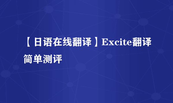 【日语在线翻译】Excite翻译简单测评