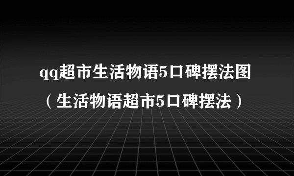 qq超市生活物语5口碑摆法图（生活物语超市5口碑摆法）