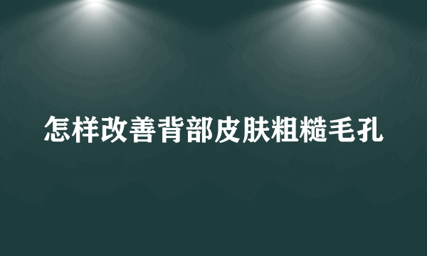 怎样改善背部皮肤粗糙毛孔