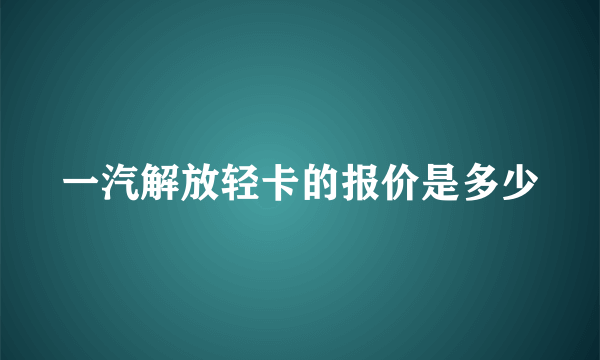 一汽解放轻卡的报价是多少