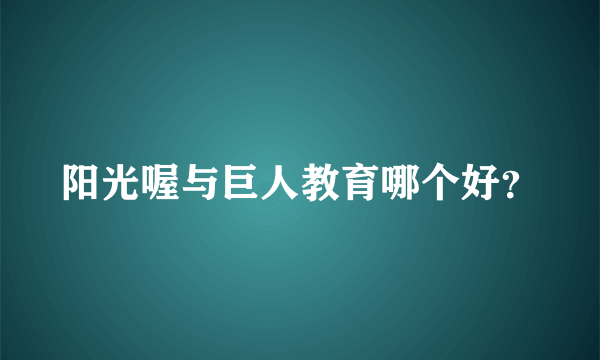 阳光喔与巨人教育哪个好？