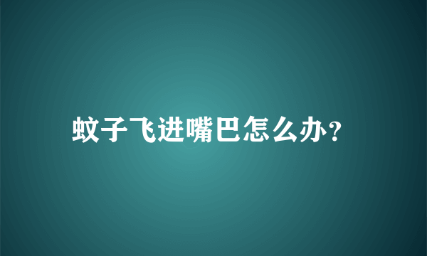 蚊子飞进嘴巴怎么办？