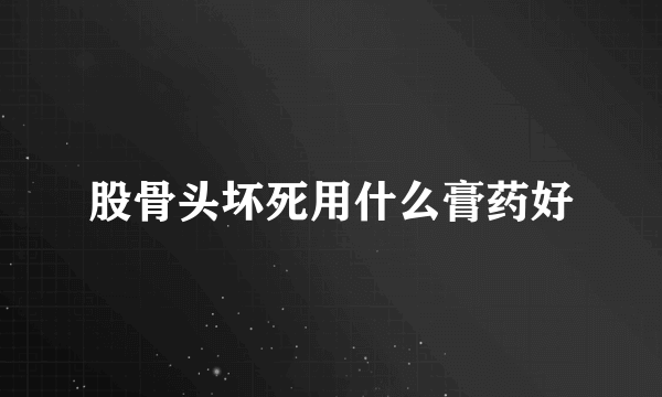 股骨头坏死用什么膏药好