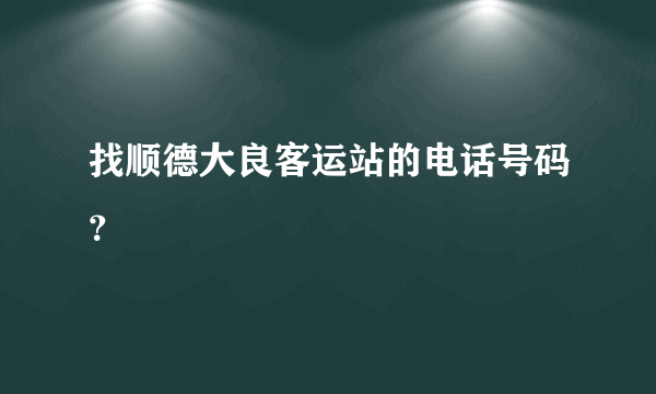 找顺德大良客运站的电话号码？