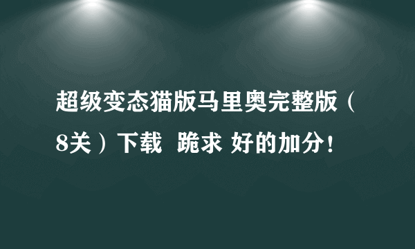 超级变态猫版马里奥完整版（8关）下载  跪求 好的加分！