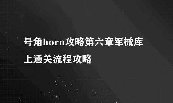 号角horn攻略第六章军械库上通关流程攻略