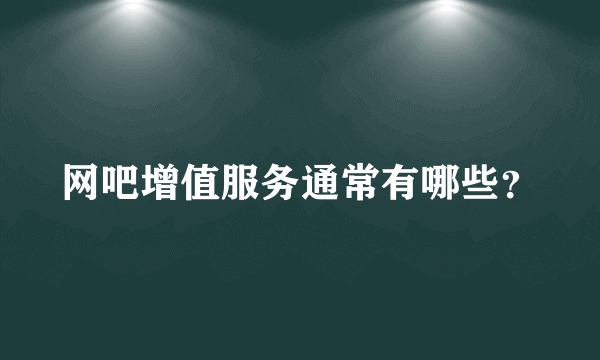 网吧增值服务通常有哪些？