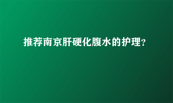 推荐南京肝硬化腹水的护理？