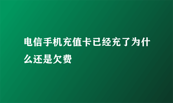 电信手机充值卡已经充了为什么还是欠费