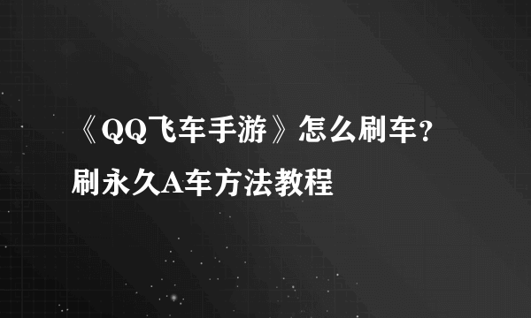 《QQ飞车手游》怎么刷车？刷永久A车方法教程