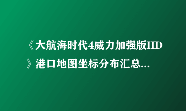 《大航海时代4威力加强版HD》港口地图坐标分布汇总 全港口分布