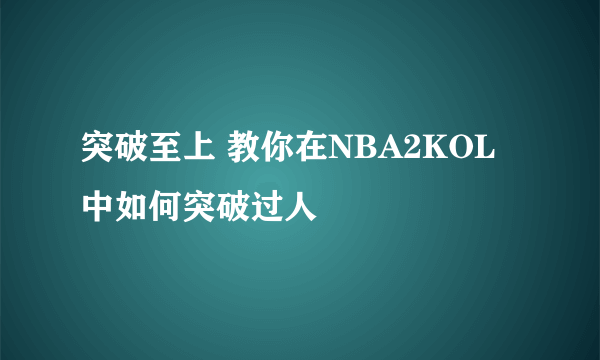 突破至上 教你在NBA2KOL中如何突破过人