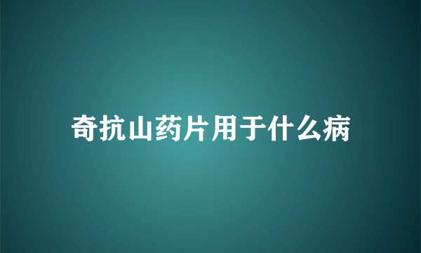 奇抗山药片用于什么病