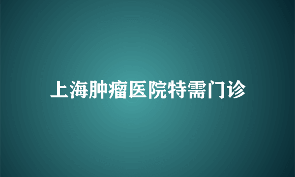 上海肿瘤医院特需门诊