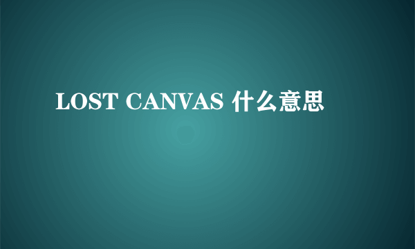 LOST CANVAS 什么意思