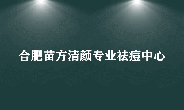 合肥苗方清颜专业祛痘中心