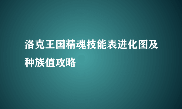 洛克王国精魂技能表进化图及种族值攻略