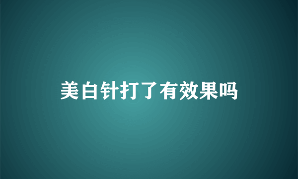 美白针打了有效果吗