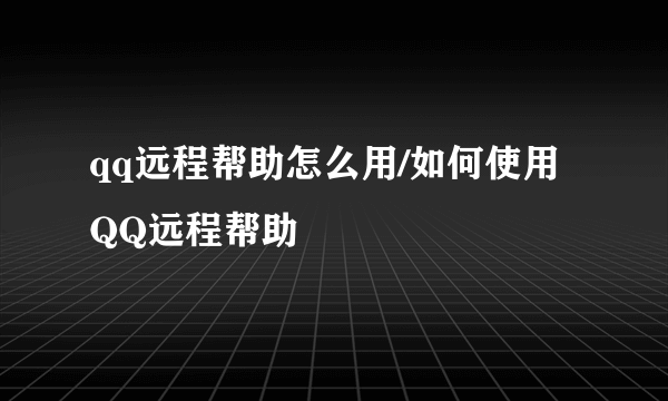 qq远程帮助怎么用/如何使用QQ远程帮助