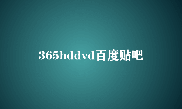 365hddvd百度贴吧